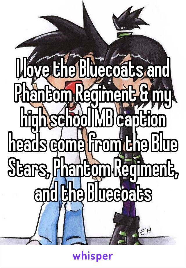 I love the Bluecoats and Phantom Regiment & my high school MB caption heads come from the Blue Stars, Phantom Regiment, and the Bluecoats