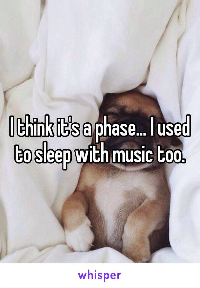 I think it's a phase... I used to sleep with music too. 