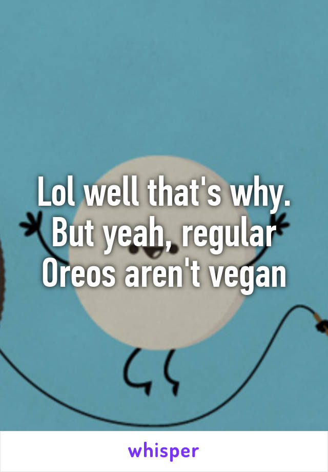 Lol well that's why. But yeah, regular Oreos aren't vegan