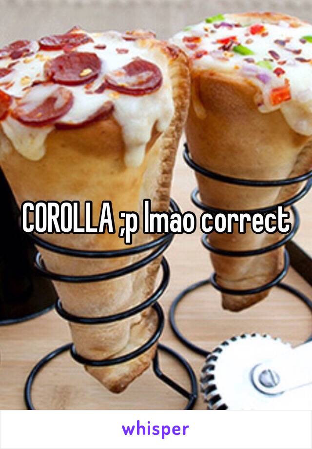 COROLLA ;p lmao correct 