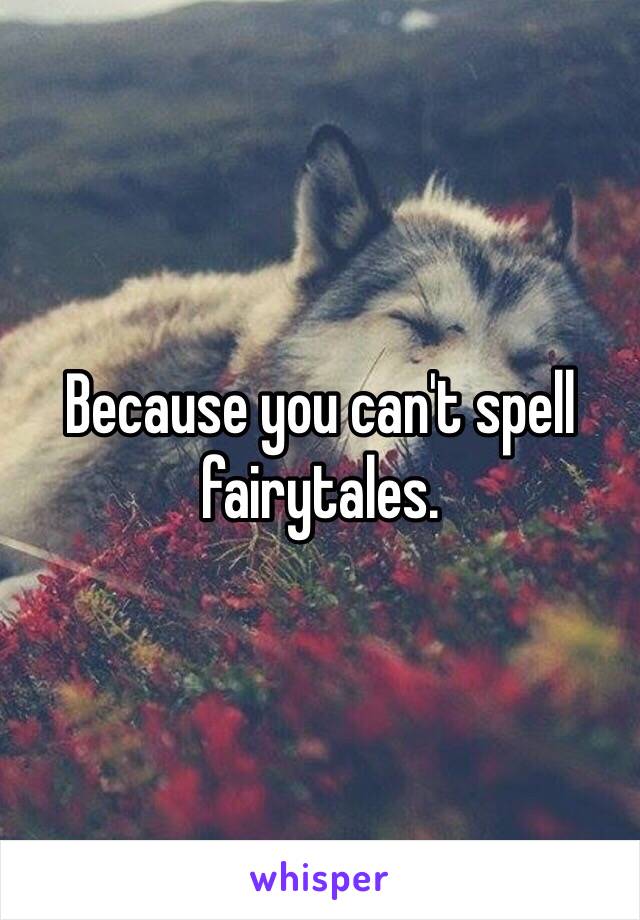 Because you can't spell fairytales. 