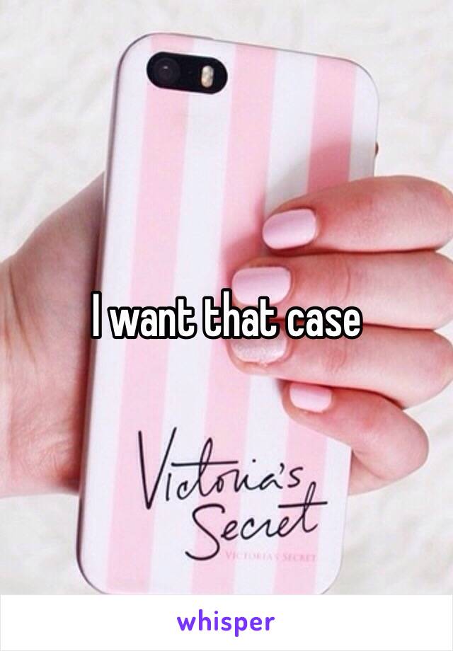 I want that case 