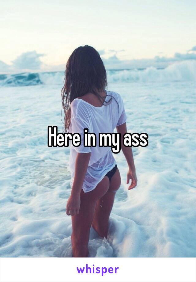 Here in my ass