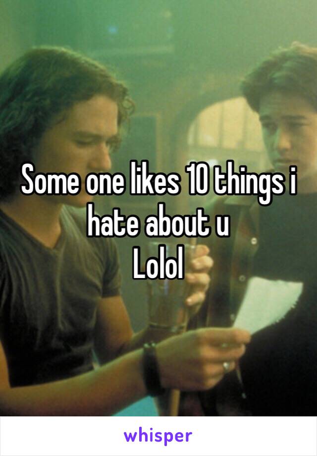 Some one likes 10 things i hate about u 
Lolol