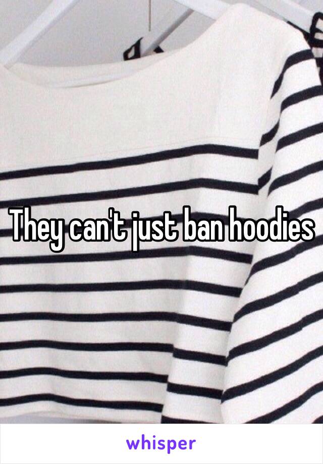 They can't just ban hoodies 