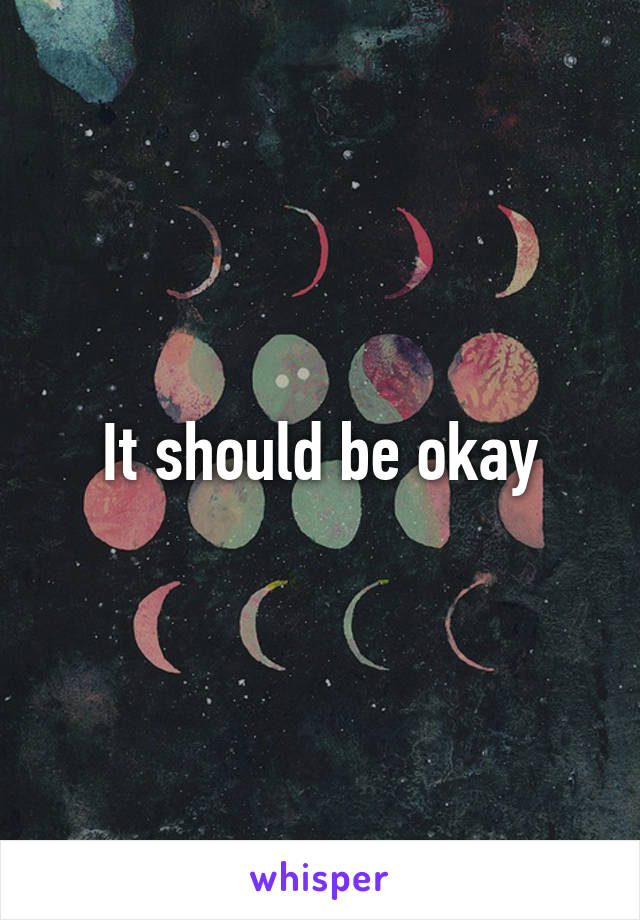 It should be okay