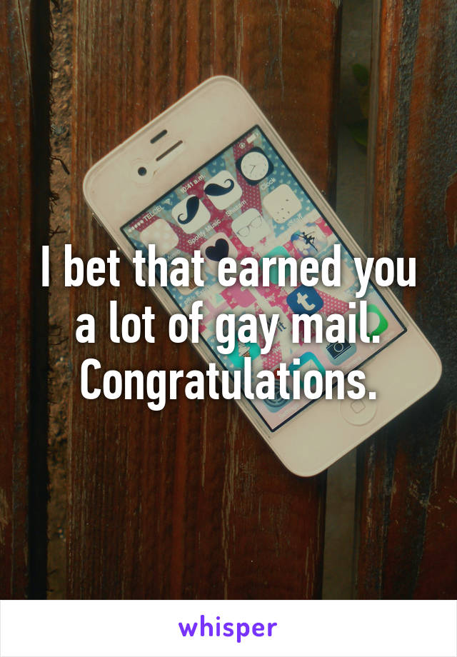 I bet that earned you a lot of gay mail. Congratulations.