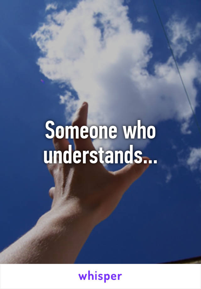 Someone who understands...