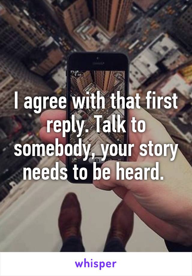 I agree with that first reply. Talk to somebody, your story needs to be heard. 