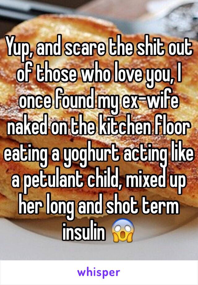 Yup, and scare the shit out of those who love you, I once found my ex-wife naked on the kitchen floor eating a yoghurt acting like a petulant child, mixed up her long and shot term insulin 😱