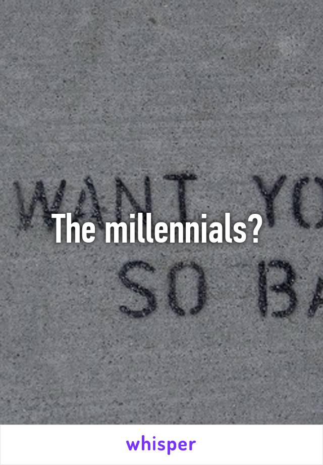 The millennials? 