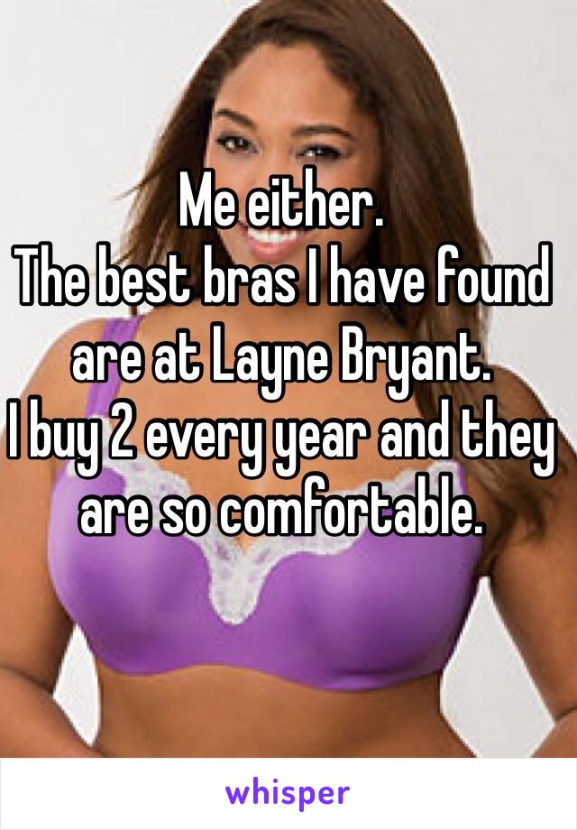 Me either. 
The best bras I have found are at Layne Bryant. 
I buy 2 every year and they are so comfortable. 