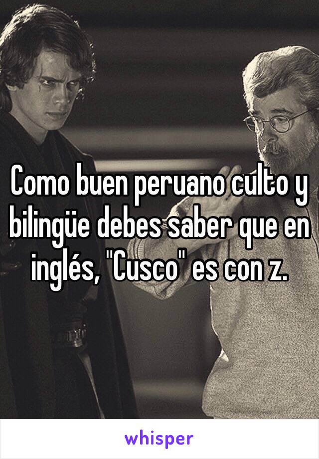 Como buen peruano culto y bilingüe debes saber que en inglés, "Cusco" es con z.