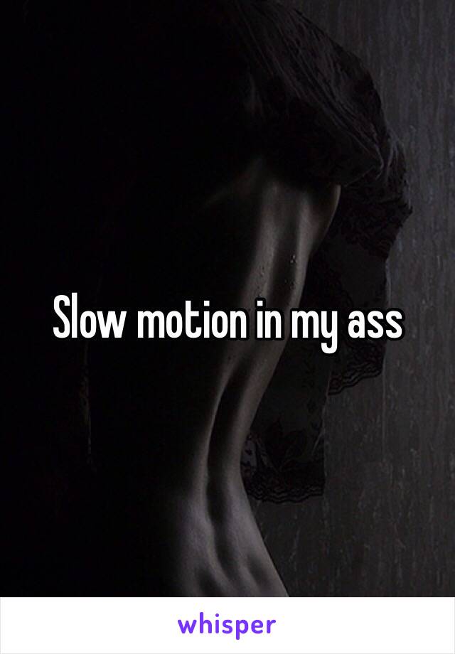 Slow motion in my ass