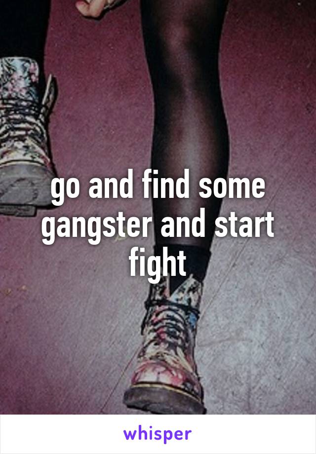 go and find some gangster and start fight