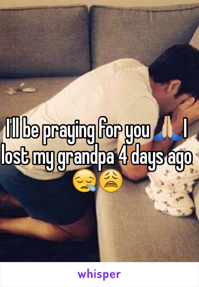 I'll be praying for you 🙏🏼 I lost my grandpa 4 days ago 😪😩