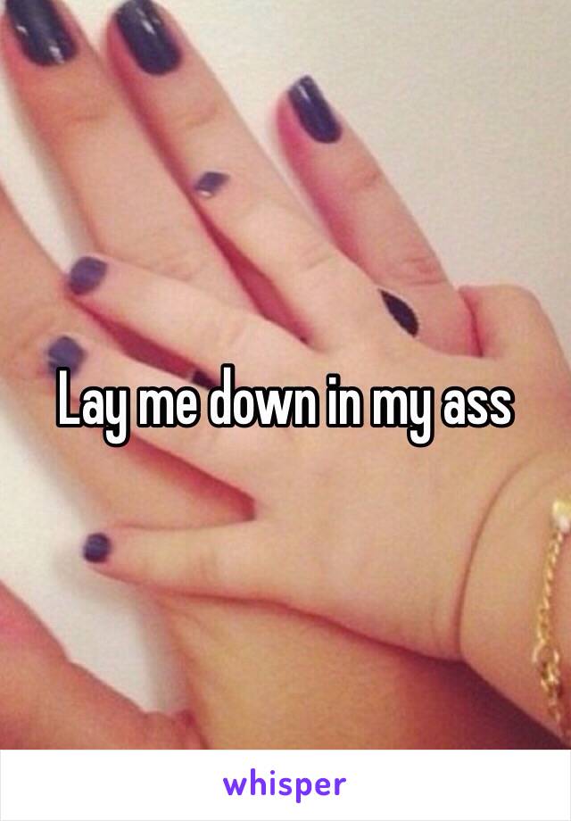 Lay me down in my ass