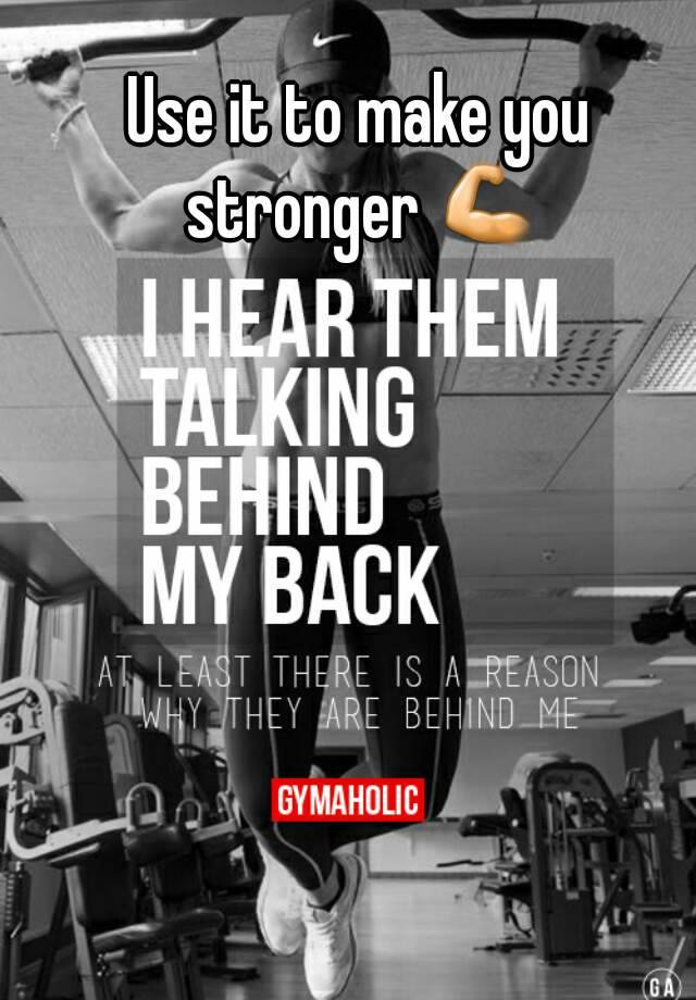 Use it to make you stronger 💪