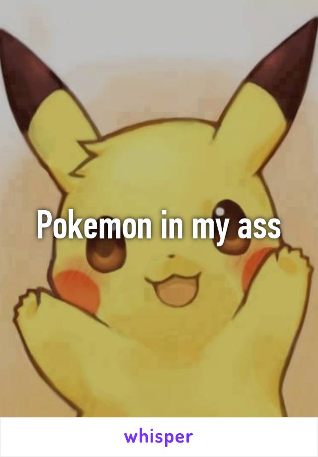 Pokemon in my ass