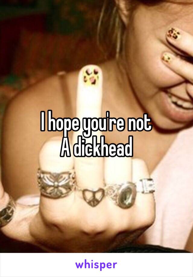 I hope you're not
A dickhead