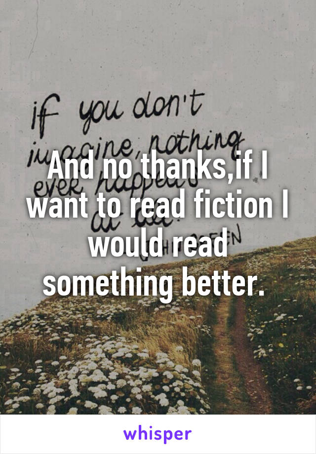 And no thanks,if I want to read fiction I would read something better. 