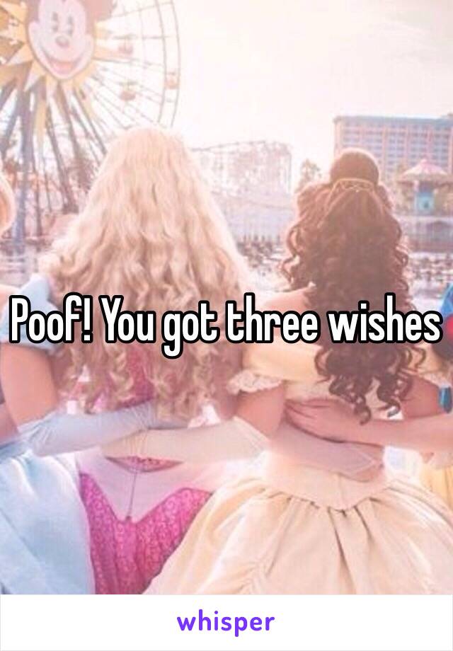 Poof! You got three wishes