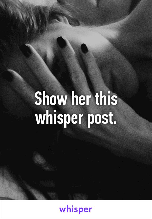 Show her this whisper post.