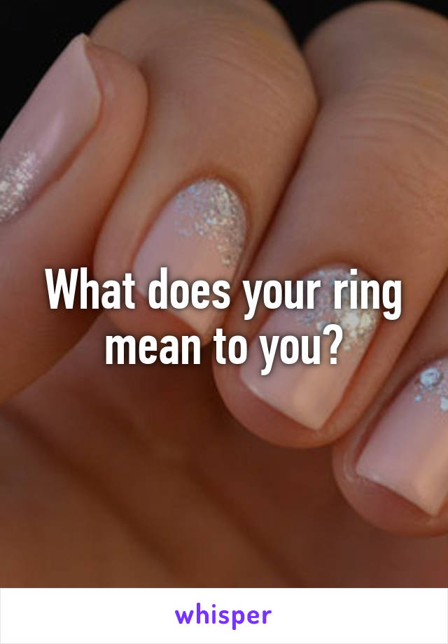 What does your ring mean to you?