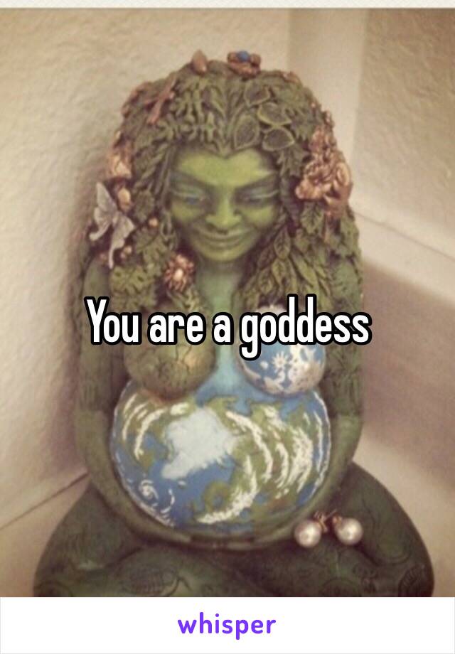 You are a goddess