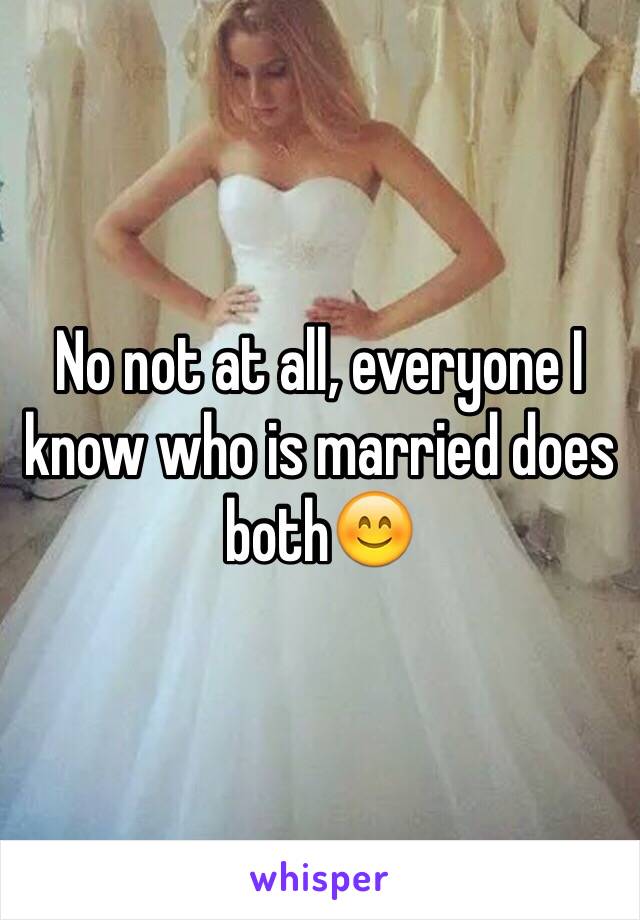 No not at all, everyone I know who is married does both😊