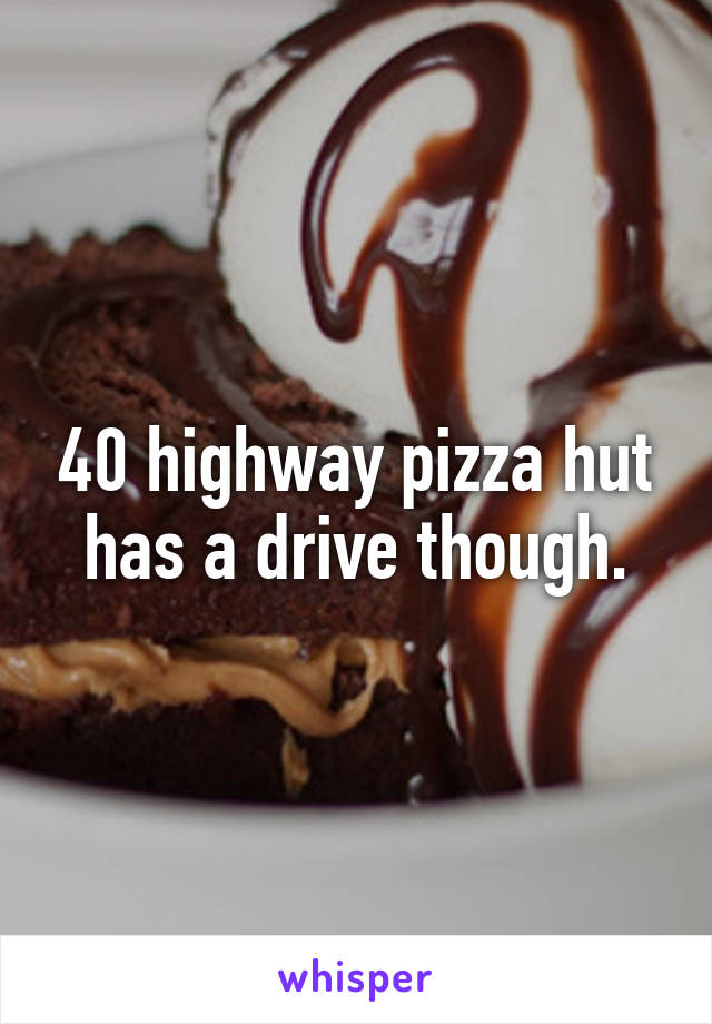 40 highway pizza hut has a drive though.