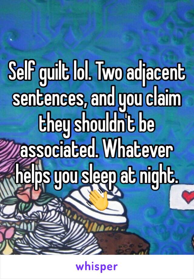 Self guilt lol. Two adjacent sentences, and you claim they shouldn't be associated. Whatever helps you sleep at night. 👋