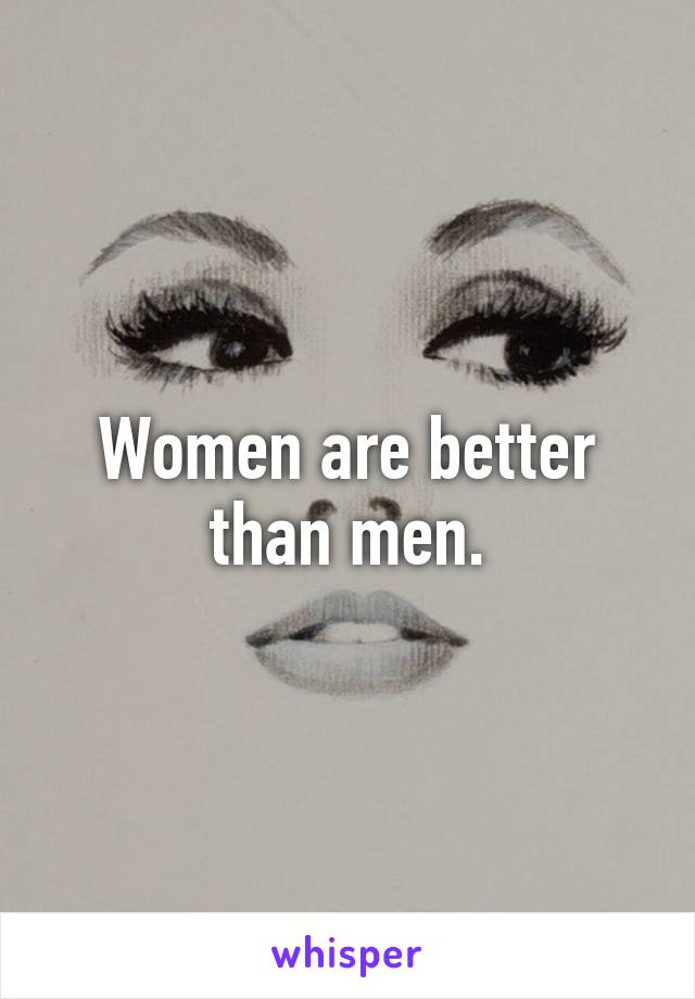 Women are better than men.