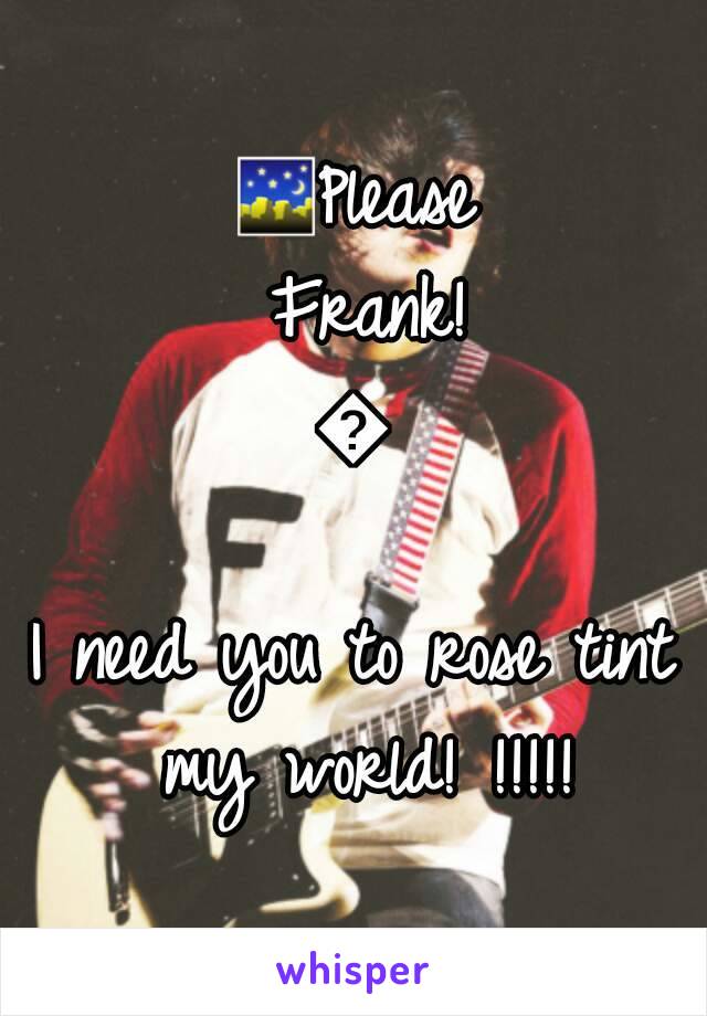 🌃Please Frank!
🌃
I need you to rose tint my world! !!!!!