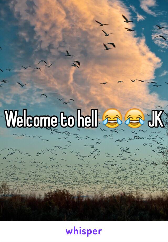 Welcome to hell 😂😂 JK