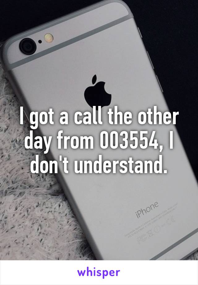 I got a call the other day from 003554, I don't understand.