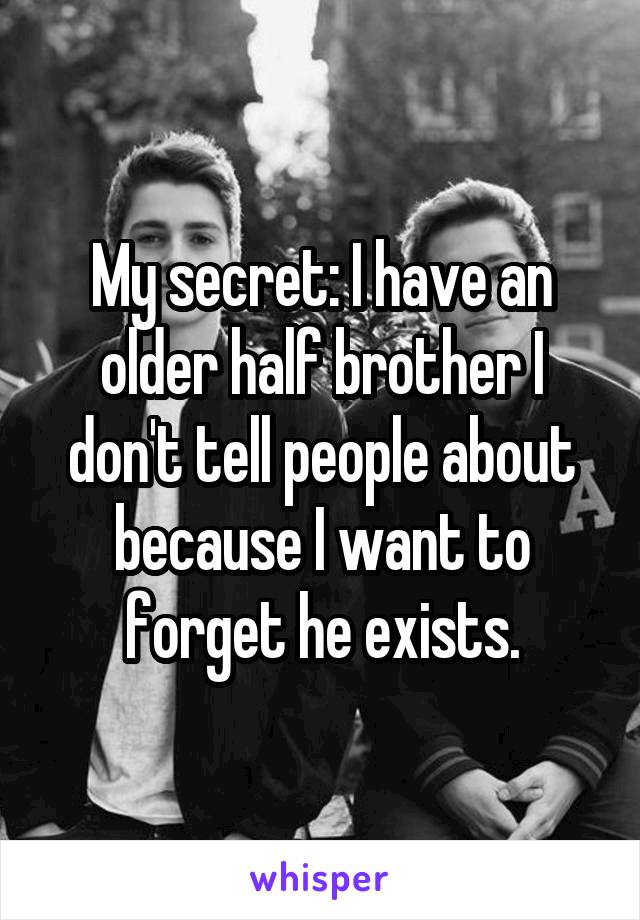 My secret: I have an older half brother I don't tell people about because I want to forget he exists.