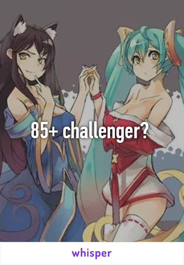 85+ challenger? 