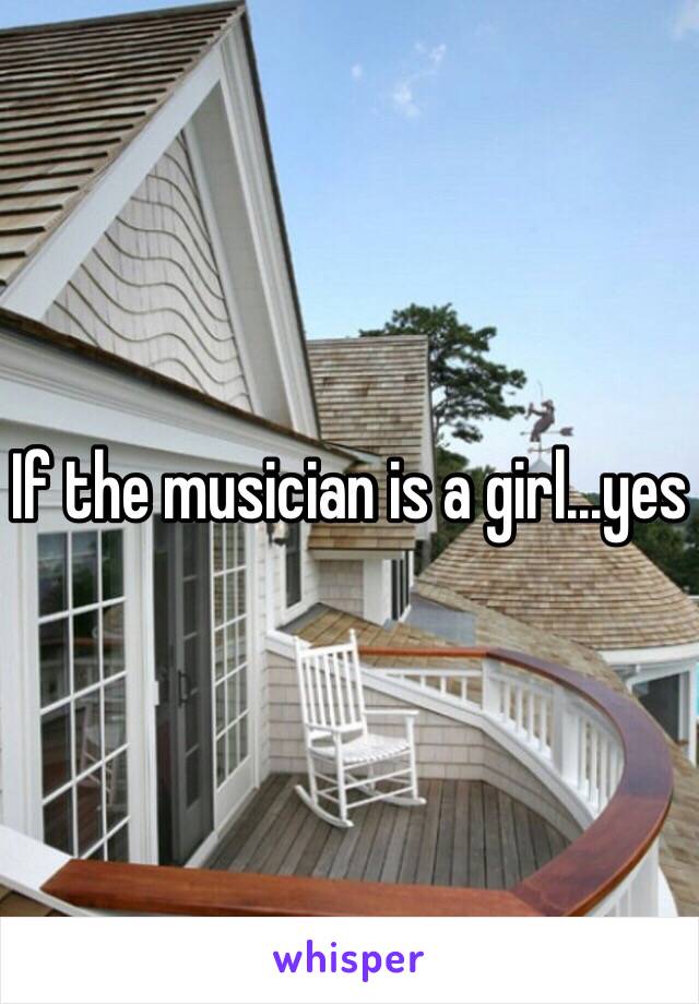 If the musician is a girl...yes