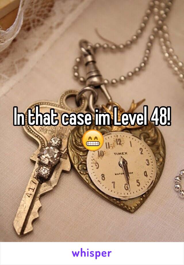 In that case im Level 48! 😁