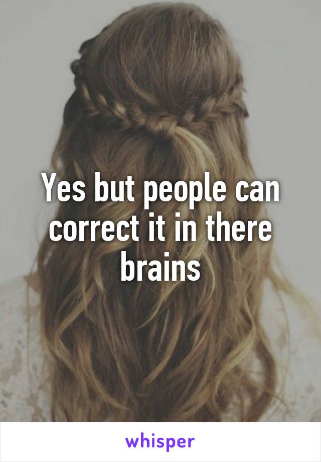 Yes but people can correct it in there brains