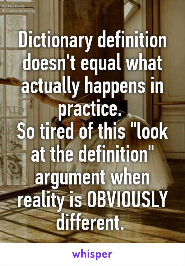 Dictionary definition doesn't equal what actually happens in practice. 
So tired of this "look at the definition" argument when reality is OBVIOUSLY different. 