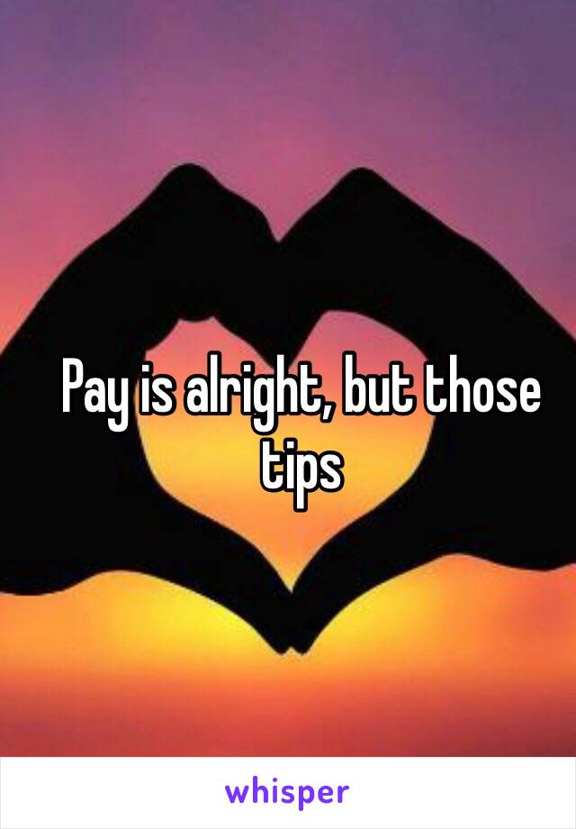 Pay is alright, but those tips 