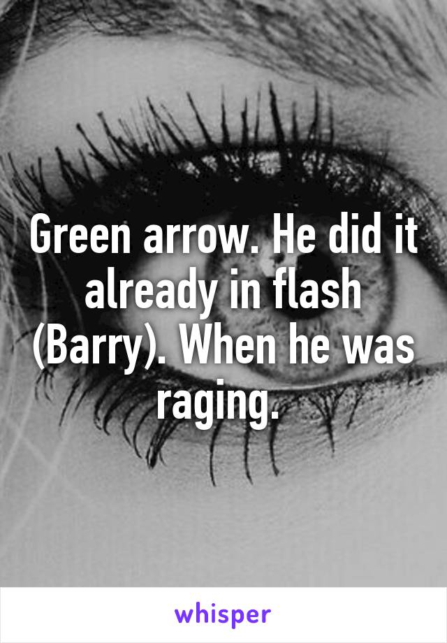 Green arrow. He did it already in flash (Barry). When he was raging. 