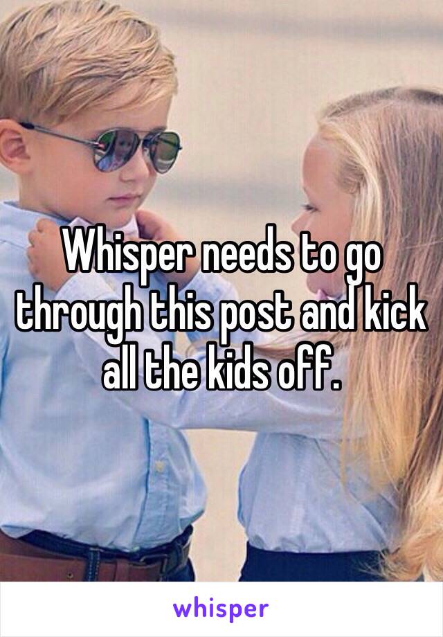 Whisper needs to go through this post and kick all the kids off. 