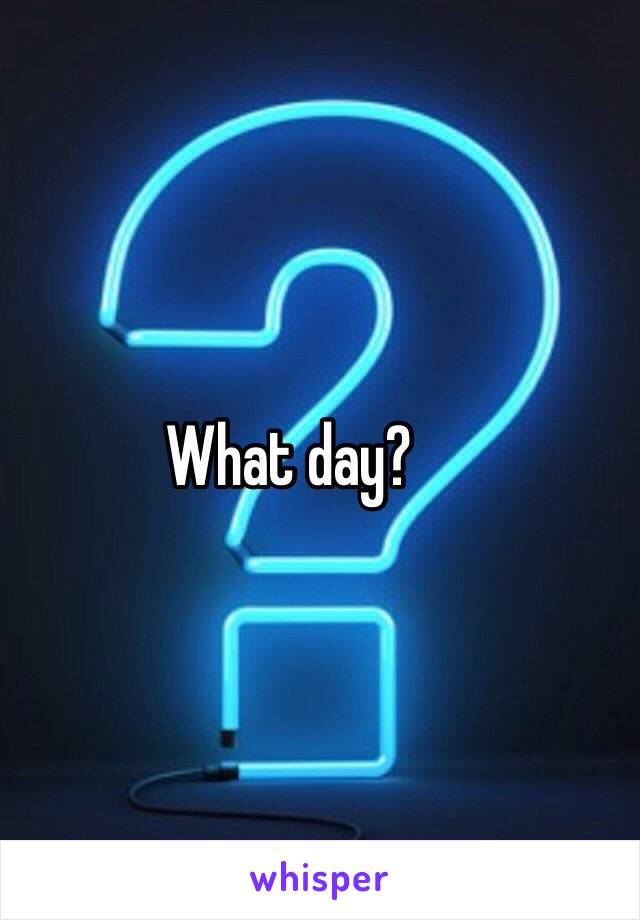 What day?
