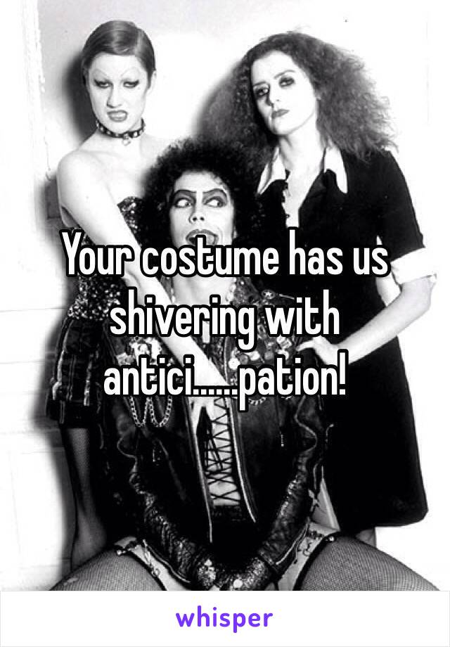 Your costume has us shivering with antici......pation!