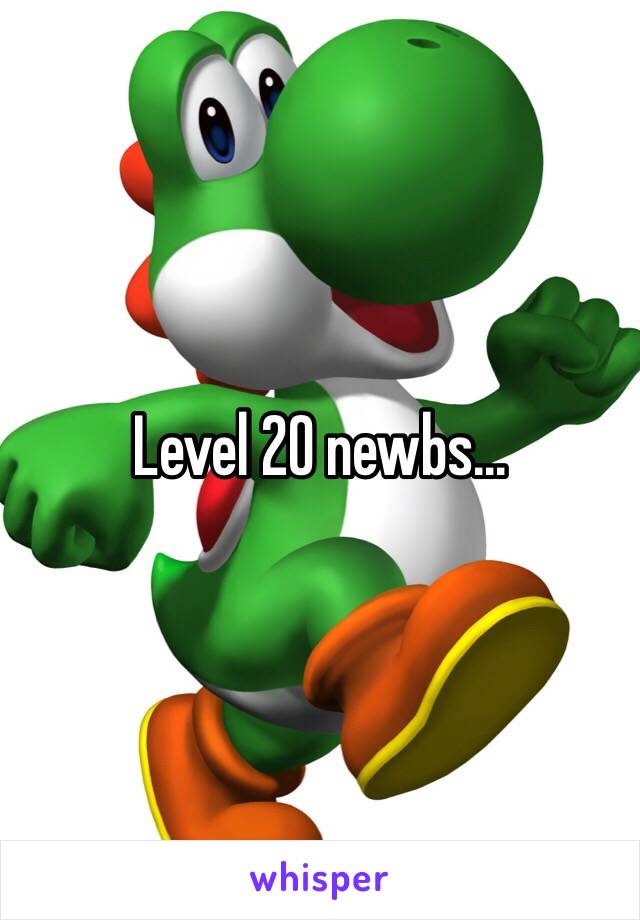 Level 20 newbs...