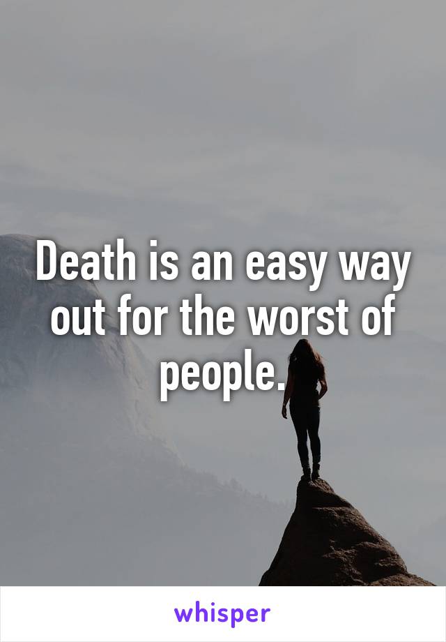 Death is an easy way out for the worst of people.