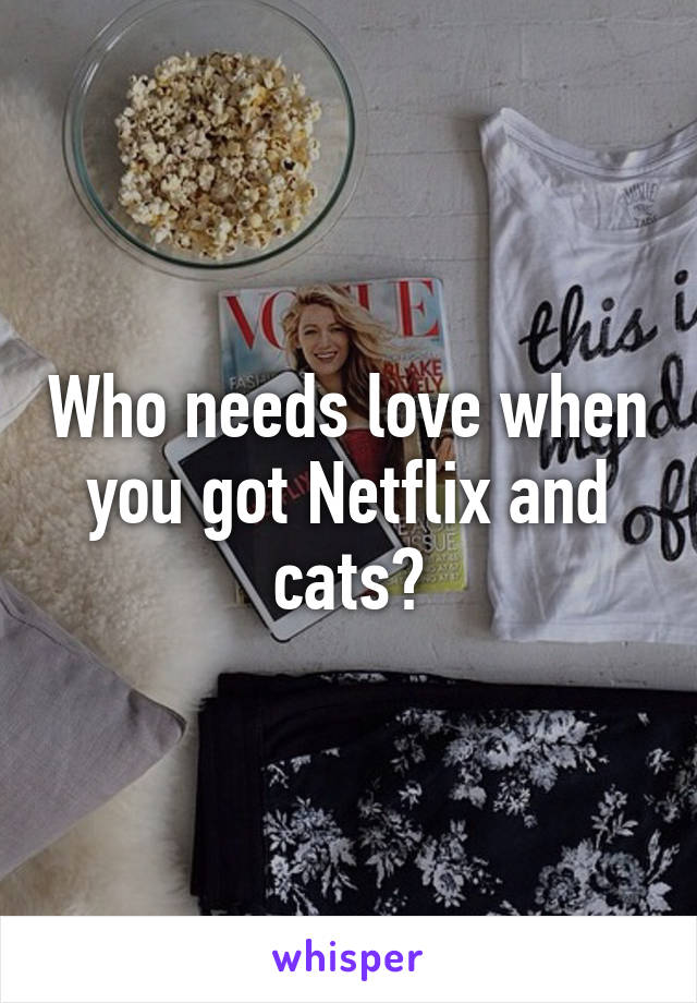 Who needs love when you got Netflix and cats?